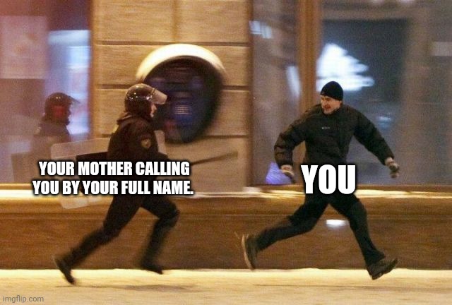 Uh oh. Oh no. Aw crap. | YOU; YOUR MOTHER CALLING YOU BY YOUR FULL NAME. | image tagged in police chasing guy,parenting,names | made w/ Imgflip meme maker