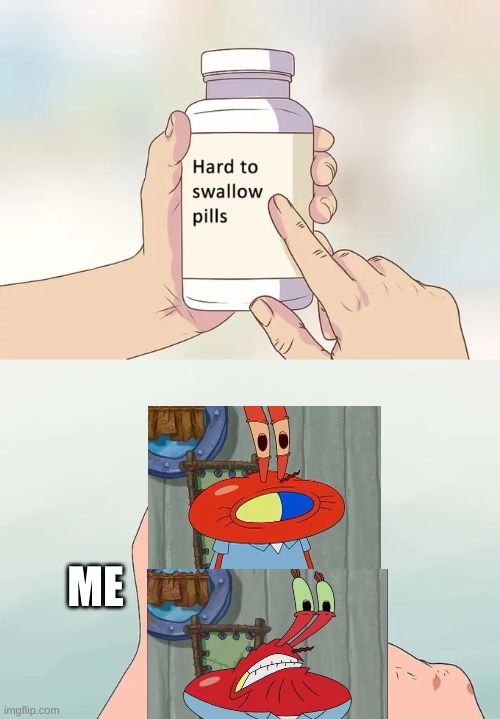 Hard To Swallow Pills Meme | ME | image tagged in memes,hard to swallow pills | made w/ Imgflip meme maker