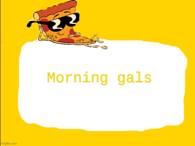 Pizza Template | Morning gals | image tagged in pizza template | made w/ Imgflip meme maker