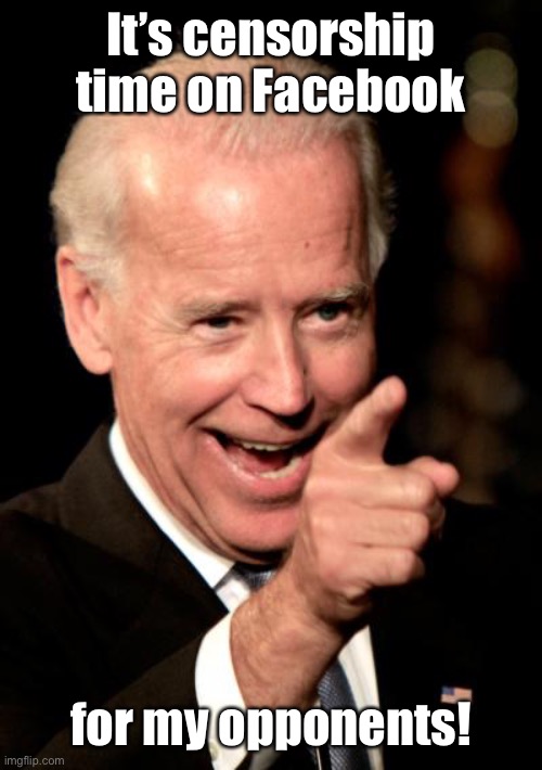 And later we’ll round your families up and gulag them | It’s censorship time on Facebook; for my opponents! | image tagged in memes,smilin biden,censorship,facebook,1st amendment,freedom of speech | made w/ Imgflip meme maker
