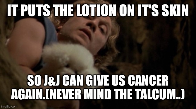 Johnson & Johnson | IT PUTS THE LOTION ON IT'S SKIN; SO J&J CAN GIVE US CANCER AGAIN.(NEVER MIND THE TALCUM..) | image tagged in silence of the lambs lotion | made w/ Imgflip meme maker
