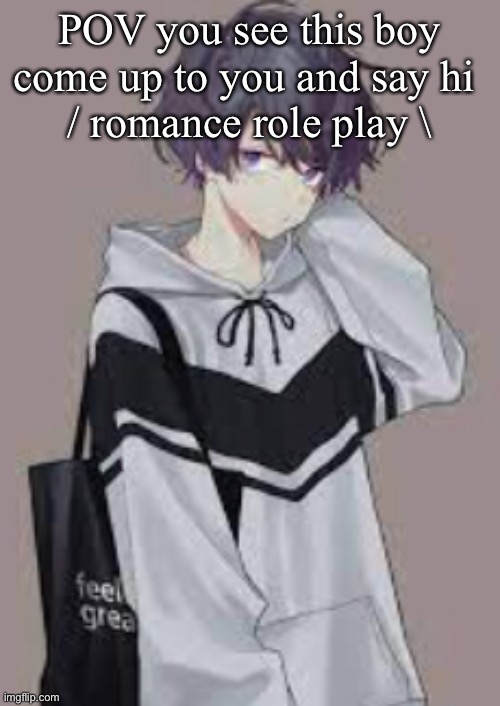 POV you see this boy come up to you and say hi 
/ romance role play \ | made w/ Imgflip meme maker