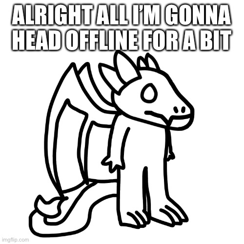 Now I’m traumatized and [redacted] | ALRIGHT ALL I’M GONNA HEAD OFFLINE FOR A BIT | made w/ Imgflip meme maker