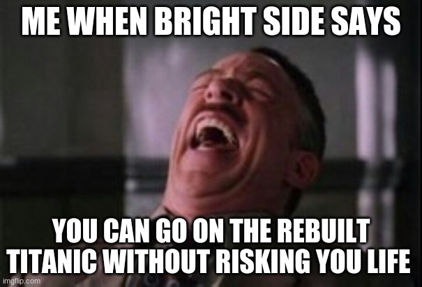 J Jonah Jameson laughing | ME WHEN BRIGHT SIDE SAYS; YOU CAN GO ON THE REBUILT TITANIC WITHOUT RISKING YOU LIFE | image tagged in j jonah jameson laughing | made w/ Imgflip meme maker