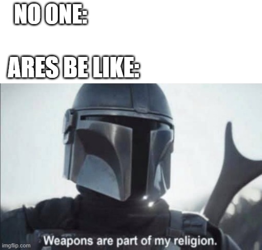 Who else likes the Mandalorian? | NO ONE:; ARES BE LIKE: | image tagged in mandalorian religion | made w/ Imgflip meme maker