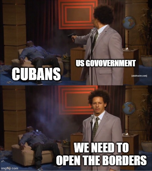Cuban Socialism Crisis | US GOVOVERNMENT; CUBANS; WE NEED TO OPEN THE BORDERS | image tagged in memes,who killed hannibal | made w/ Imgflip meme maker