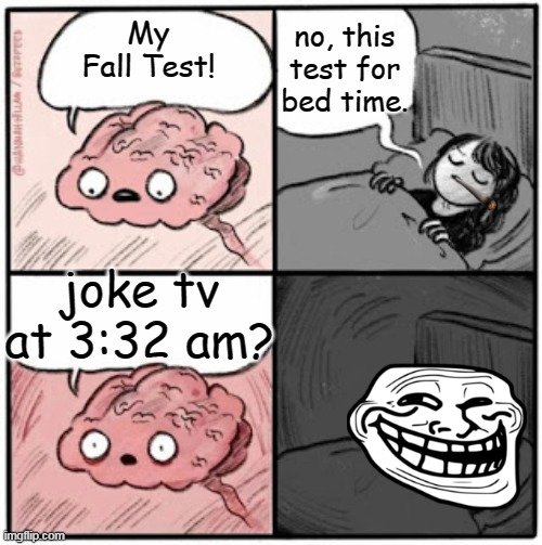 Brain Before Sleep | no, this test for bed time. My Fall Test! joke tv at 3:32 am? | image tagged in brain before sleep | made w/ Imgflip meme maker