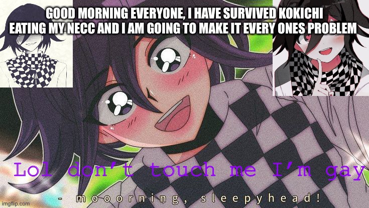 Kokichifurry temp | GOOD MORNING EVERYONE, I HAVE SURVIVED KOKICHI EATING MY NECC AND I AM GOING TO MAKE IT EVERY ONES PROBLEM | image tagged in kokichifurry temp | made w/ Imgflip meme maker