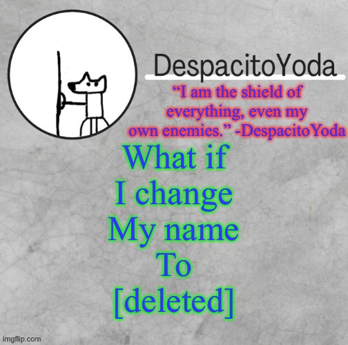 With the same things like a deleted user | What if
I change
My name
To
[deleted] | image tagged in despacitoyoda s shield oc temp thank suga d | made w/ Imgflip meme maker