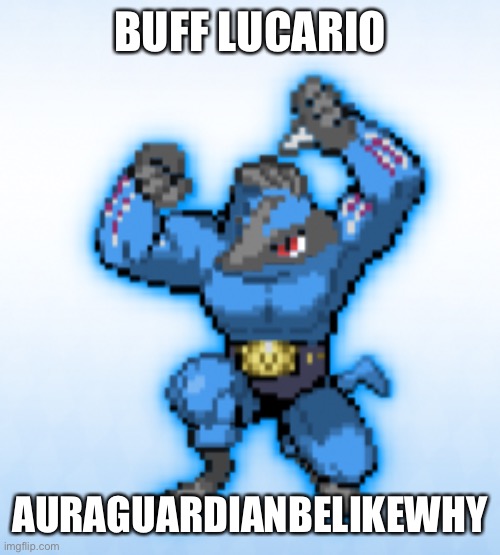Yes (Mod Edit: as a Lucario fan I feel insulted) | BUFF LUCARIO; AURAGUARDIANBELIKEWHY | image tagged in lucario,increasingly buff,auraguardian,why | made w/ Imgflip meme maker