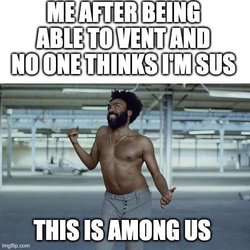 This is among us | ME AFTER BEING ABLE TO VENT AND NO ONE THINKS I'M SUS; THIS IS AMONG US | image tagged in this is america | made w/ Imgflip meme maker