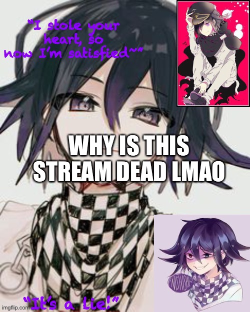 Kokichi furry template but more Kokichi | WHY IS THIS STREAM DEAD LMAO | image tagged in kokichi furry template but more kokichi | made w/ Imgflip meme maker