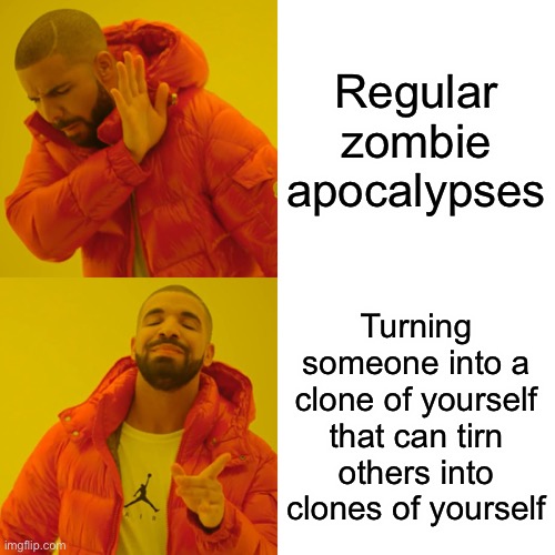 Drake Hotline Bling Meme | Regular zombie apocalypses; Turning someone into a clone of yourself that can turn others into clones of yourself | image tagged in memes,drake hotline bling,tf,fetish,deviantart,apocalypse | made w/ Imgflip meme maker