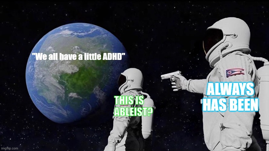 I hate when people say that | "We all have a little ADHD"; ALWAYS HAS BEEN; THIS IS ABLEIST? | image tagged in memes,always has been,adhd,funny memes,so true memes,relatable | made w/ Imgflip meme maker
