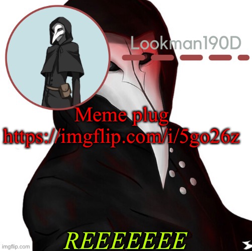 Lookman190D plague doctor announcement template by Suga | Meme plug
https://imgflip.com/i/5go26z; REEEEEEE | image tagged in lookman190d plague doctor announcement template by suga | made w/ Imgflip meme maker