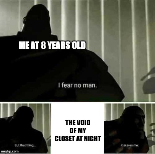 relatable? | ME AT 8 YEARS OLD; THE VOID OF MY CLOSET AT NIGHT | image tagged in i fear no man | made w/ Imgflip meme maker