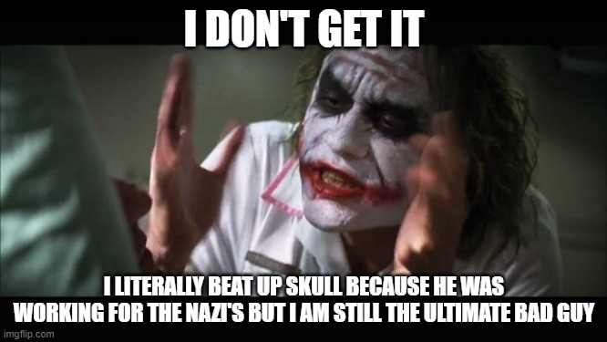 It's on the Top 40 Surprising Joker facts | I DON'T GET IT; I LITERALLY BEAT UP SKULL BECAUSE HE WAS WORKING FOR THE NAZI'S BUT I AM STILL THE ULTIMATE BAD GUY | image tagged in memes,and everybody loses their minds | made w/ Imgflip meme maker