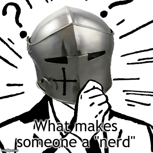 Thinking Crusader | What makes someone a "nerd" | image tagged in thinking crusader | made w/ Imgflip meme maker