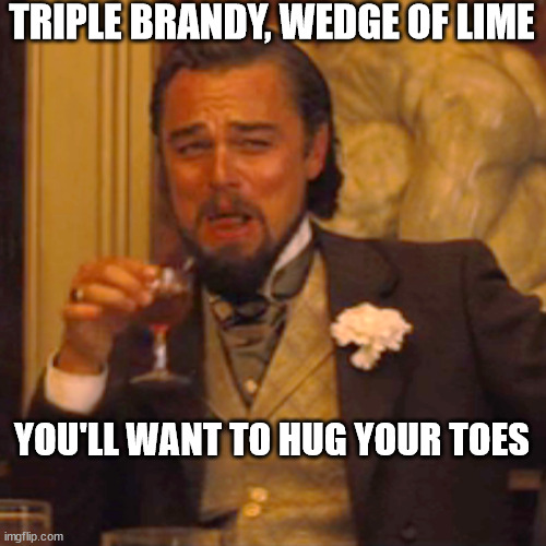 Laughing Leo | TRIPLE BRANDY, WEDGE OF LIME; YOU'LL WANT TO HUG YOUR TOES | image tagged in memes,laughing leo | made w/ Imgflip meme maker