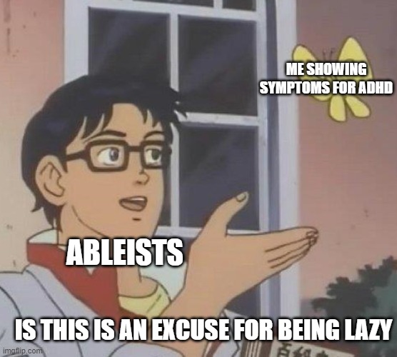 Bruh | ME SHOWING SYMPTOMS FOR ADHD; ABLEISTS; IS THIS IS AN EXCUSE FOR BEING LAZY | image tagged in memes,is this a pigeon,adhd,funny memes,relatable | made w/ Imgflip meme maker