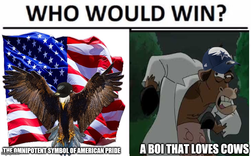 Eagles vs Cowboys! |  A BOI THAT LOVES COWS; THE OMNIPOTENT SYMBOL OF AMERICAN PRIDE | image tagged in memes,who would win,philadelphia eagles,dallas cowboys,cows,nfl football | made w/ Imgflip meme maker