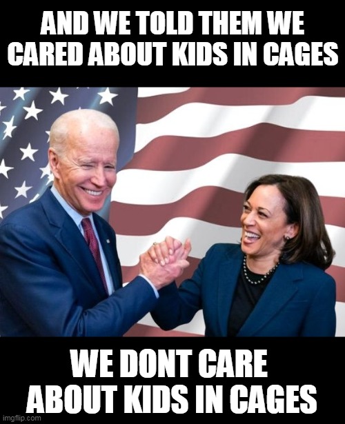 we care about getting more rich. | AND WE TOLD THEM WE CARED ABOUT KIDS IN CAGES; WE DONT CARE  ABOUT KIDS IN CAGES | image tagged in politics | made w/ Imgflip meme maker