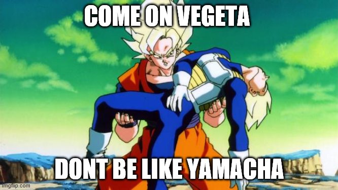 Goku holding vegeta | COME ON VEGETA; DONT BE LIKE YAMACHA | image tagged in goku holding vegeta | made w/ Imgflip meme maker