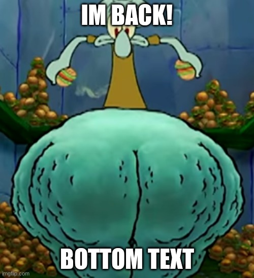 Hello darkness my old friend... | IM BACK! BOTTOM TEXT | image tagged in thicc squidward | made w/ Imgflip meme maker