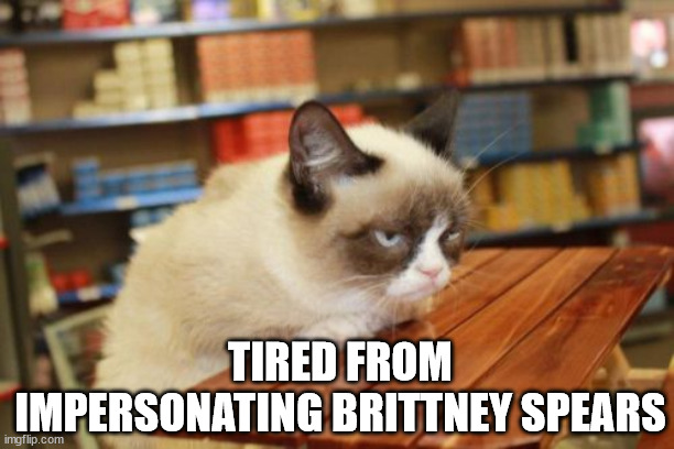 Grumpy Cat Table | TIRED FROM IMPERSONATING BRITTNEY SPEARS | image tagged in memes,grumpy cat table,grumpy cat | made w/ Imgflip meme maker
