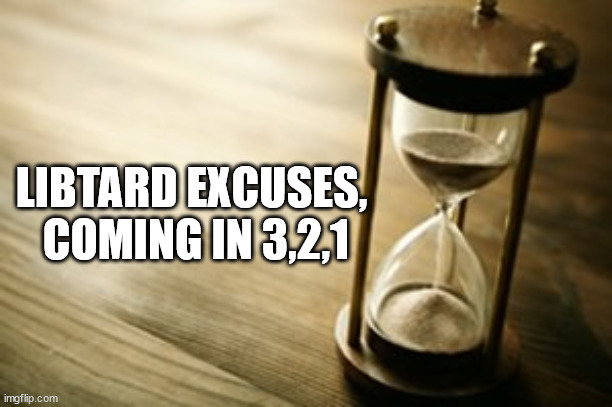 timer | LIBTARD EXCUSES,
 COMING IN 3,2,1 | image tagged in timer | made w/ Imgflip meme maker