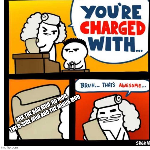You're Charged With | MIX THE BAD MOD, HD MOD, THE B-SIDE MOD AND THE MINUS MOD | image tagged in you're charged with | made w/ Imgflip meme maker