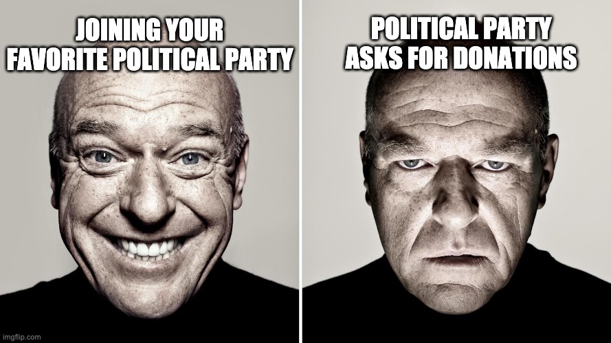 Never mind |  POLITICAL PARTY ASKS FOR DONATIONS; JOINING YOUR FAVORITE POLITICAL PARTY | image tagged in dean norris's reaction | made w/ Imgflip meme maker