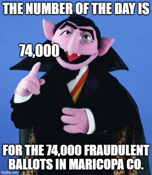 Trump Won! | THE NUMBER OF THE DAY IS; 74,000; FOR THE 74,000 FRAUDULENT BALLOTS IN MARICOPA CO. | image tagged in count dracula,election 2020,trump won | made w/ Imgflip meme maker