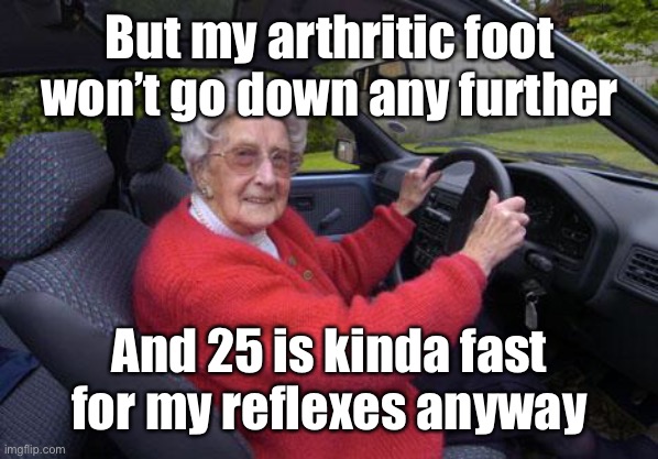old lady driver | But my arthritic foot won’t go down any further And 25 is kinda fast for my reflexes anyway | image tagged in old lady driver | made w/ Imgflip meme maker