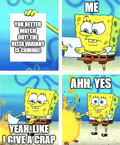 Spongebob Burning Paper | ME; YOU BETTER WATCH OUT! THE DELTA VARIANT IS COMING! AHH, YES; YEAH, LIKE I GIVE A CRAP | image tagged in spongebob burning paper | made w/ Imgflip meme maker