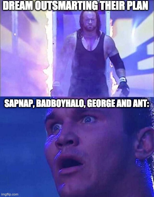 literally every manhunt | DREAM OUTSMARTING THEIR PLAN; SAPNAP, BADBOYHALO, GEORGE AND ANT: | image tagged in randy orton undertaker | made w/ Imgflip meme maker