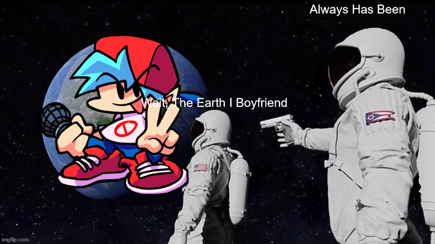 The Earth Has Always Been Boyfriend | Always Has Been; Wait, The Earth I Boyfriend | image tagged in memes,always has been | made w/ Imgflip meme maker