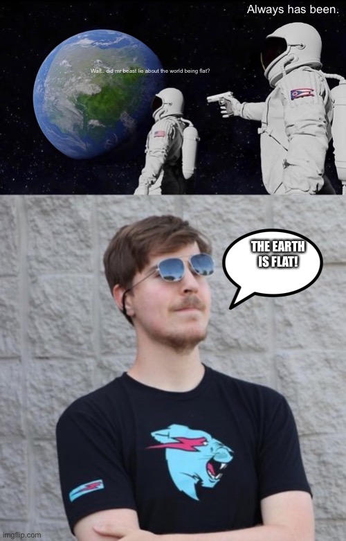  Always has been. Wait.. did mr beast lie about the world being flat? THE EARTH IS FLAT! | image tagged in memes,always has been,mr beast | made w/ Imgflip meme maker