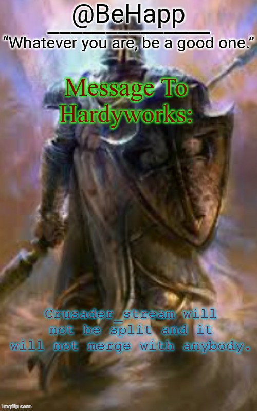BeHapp's Crusader Template | Message To Hardyworks:; Crusader_stream will not be split and it will not merge with anybody. | image tagged in behapp's crusader template | made w/ Imgflip meme maker