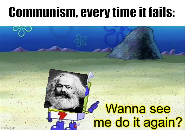 Sponge Karl Failpants. | Communism, every time it fails:; Wanna see me do it again? | image tagged in spongebob wanna see me do it again,memes,politics lol | made w/ Imgflip meme maker