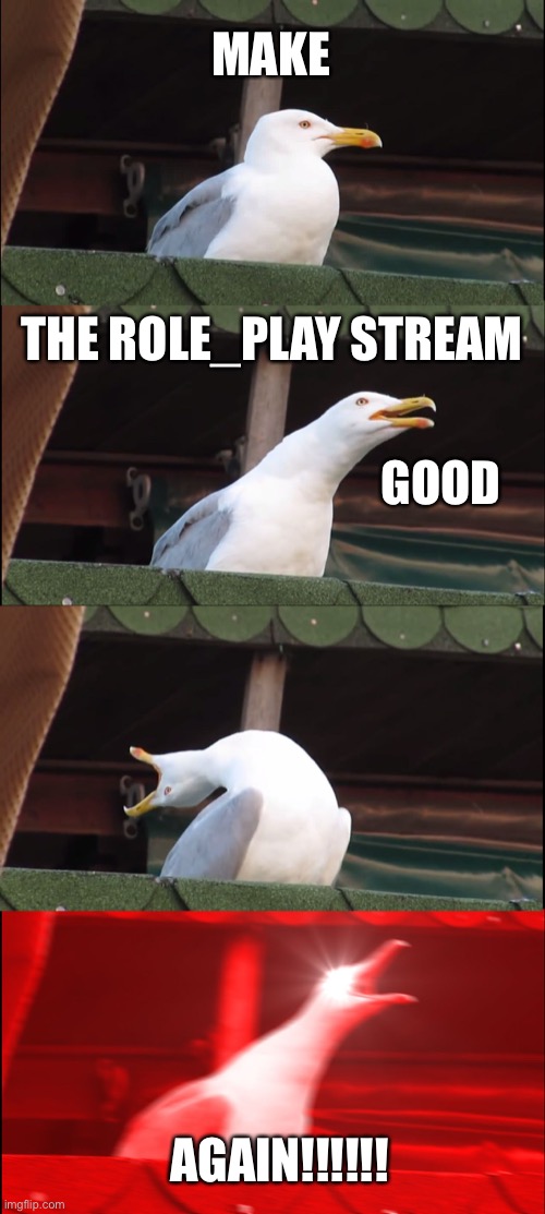 Inhaling Seagull | MAKE; THE ROLE_PLAY STREAM; GOOD; AGAIN!!!!!! | image tagged in memes,inhaling seagull | made w/ Imgflip meme maker