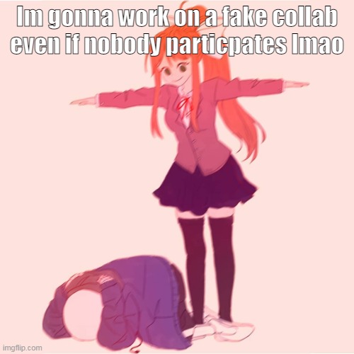 mogus | Im gonna work on a fake collab even if nobody particpates lmao | image tagged in monika t-posing on sans | made w/ Imgflip meme maker