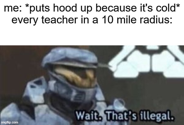 wait. that's illegal | me: *puts hood up because it's cold*
every teacher in a 10 mile radius: | image tagged in wait that's illegal | made w/ Imgflip meme maker