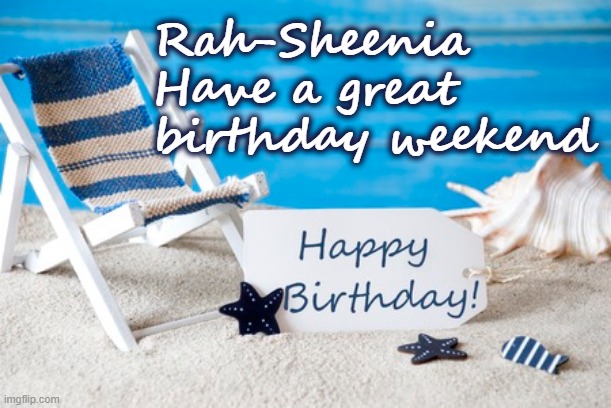 Happy Birthday RahSheenia | Rah-Sheenia
Have a great 
birthday weekend | image tagged in happy birthday,rahsheenia,beach | made w/ Imgflip meme maker