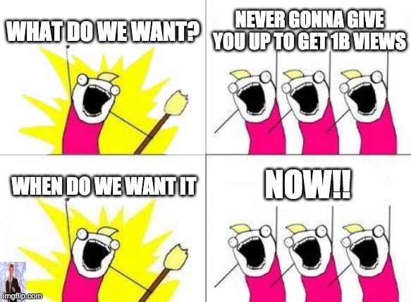WE WANT NEVER GONNA GIVE YOU UP TO GET 1B VIEWS NOW! | WHAT DO WE WANT? NEVER GONNA GIVE YOU UP TO GET 1B VIEWS; NOW!! WHEN DO WE WANT IT | image tagged in memes,what do we want | made w/ Imgflip meme maker