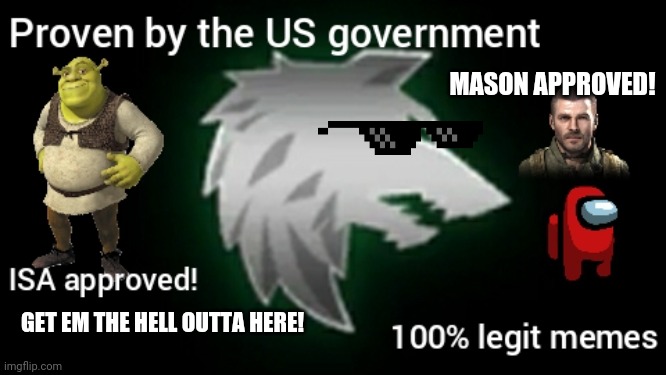 YoU dOn't uNdeRsTAnd! I hAVe tO mAkE ISA mEmeS. | MASON APPROVED! GET EM THE HELL OUTTA HERE! | made w/ Imgflip meme maker