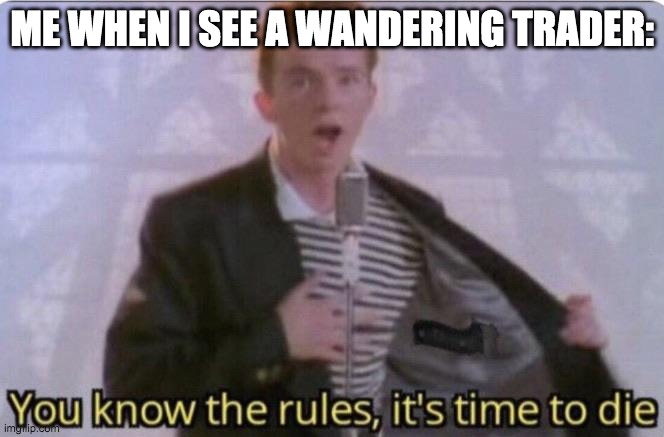 SAY GOODBYE. | ME WHEN I SEE A WANDERING TRADER: | image tagged in you know the rules its time to die | made w/ Imgflip meme maker