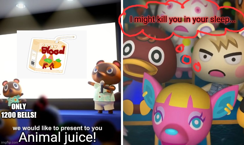 Tom Nook's business plan! | I might kill you in your sleep... ONLY 1200 BELLS! Animal juice! | image tagged in animal crossing the suprise,tom nook,business,drink it,natural juice | made w/ Imgflip meme maker