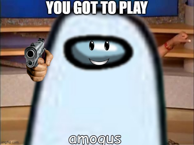 you got amogus'd | YOU GOT TO PLAY; amogus | image tagged in amogus | made w/ Imgflip meme maker