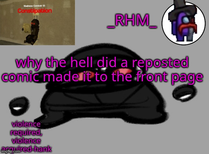 dsifhdsofhadusifgdshfdshbvcdsahgfsJK | why the hell did a reposted comic made it to the front page | image tagged in rhm temp | made w/ Imgflip meme maker